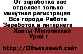 От заработка вас отделяет только 5 минутная регистрация  - Все города Работа » Заработок в интернете   . Ханты-Мансийский,Урай г.